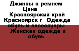 Джинсы с ремнем › Цена ­ 600 - Красноярский край, Красноярск г. Одежда, обувь и аксессуары » Женская одежда и обувь   